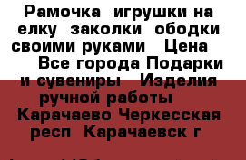 Рамочка, игрушки на елку. заколки, ободки своими руками › Цена ­ 10 - Все города Подарки и сувениры » Изделия ручной работы   . Карачаево-Черкесская респ.,Карачаевск г.